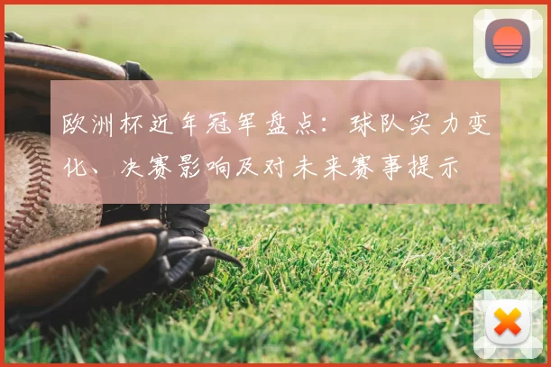 欧洲杯近年冠军盘点:球队实力变化、决赛影响及对未来赛事提示