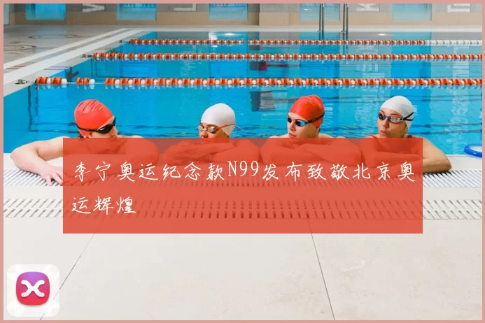 李宁奥运纪念款N99发布致敬北京奥运辉煌