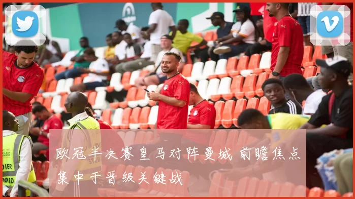 欧冠半决赛皇马对阵曼城 前瞻焦点集中于晋级关键战