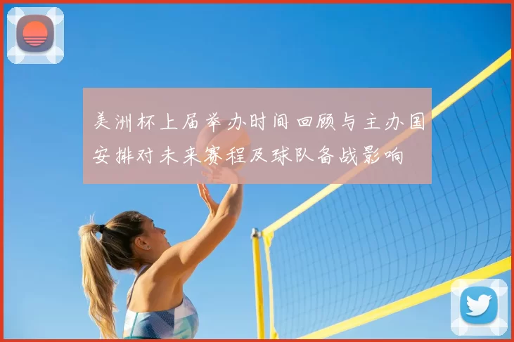 美洲杯上届举办时间回顾与主办国安排对未来赛程及球队备战影响