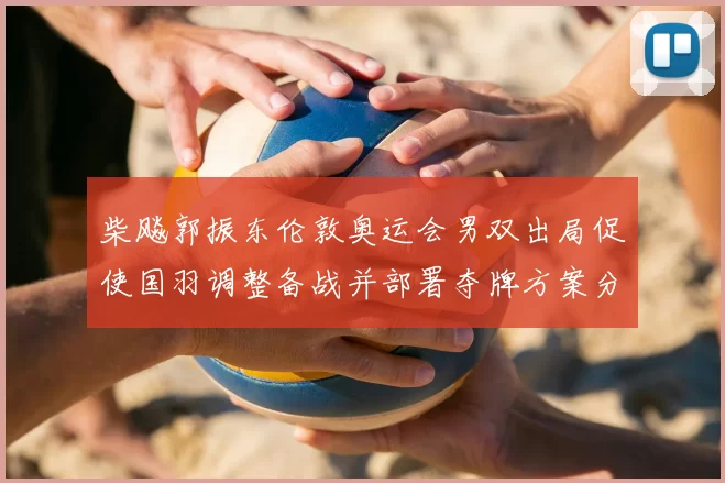 柴飚郭振东伦敦奥运会男双出局促使国羽调整备战并部署夺牌方案分析