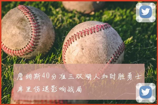 詹姆斯40分准三双湖人加时胜勇士库里伤退影响战局