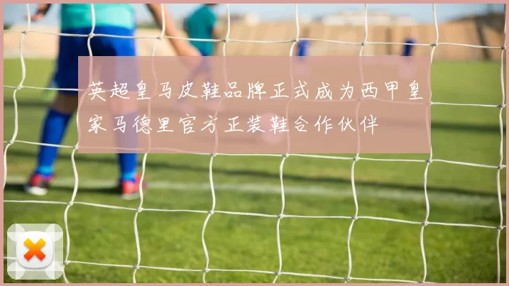 英超皇马皮鞋品牌正式成为西甲皇家马德里官方正装鞋合作伙伴