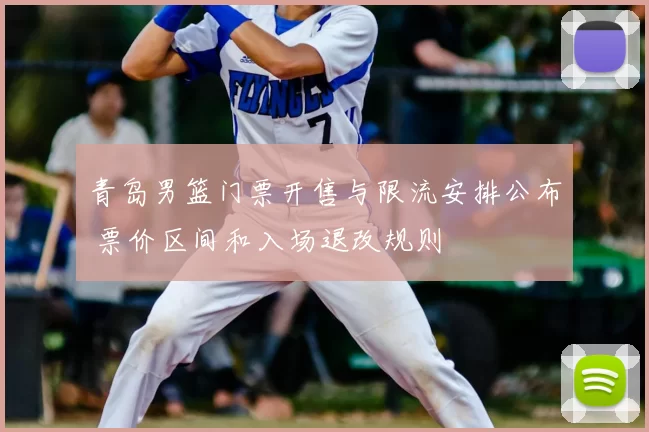 青岛男篮门票开售与限流安排公布 票价区间和入场退改规则