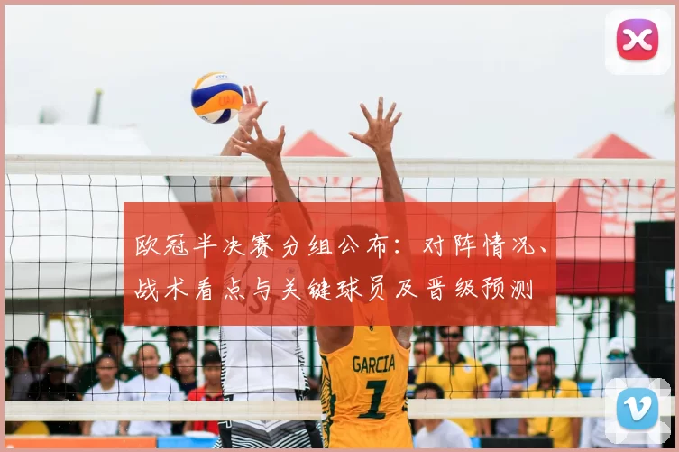 欧冠半决赛分组公布：对阵情况、战术看点与关键球员及晋级预测