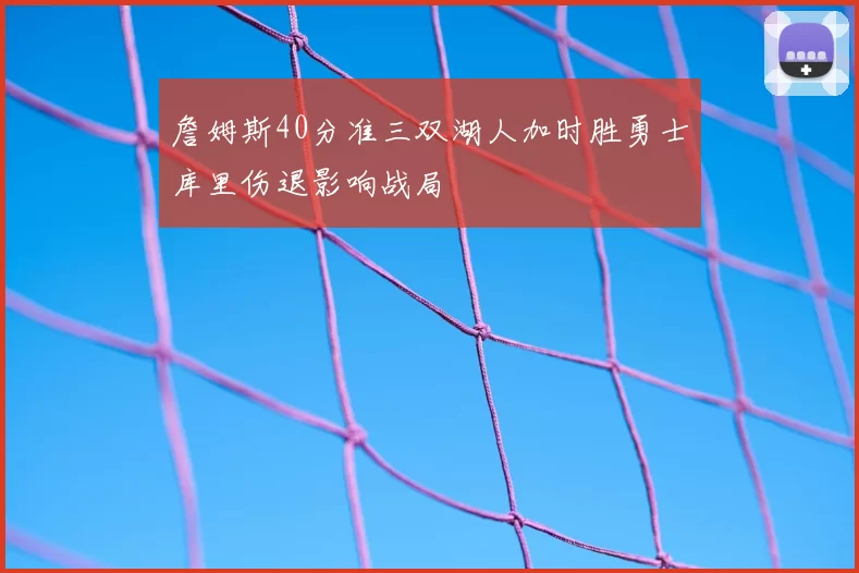 詹姆斯40分准三双湖人加时胜勇士库里伤退影响战局