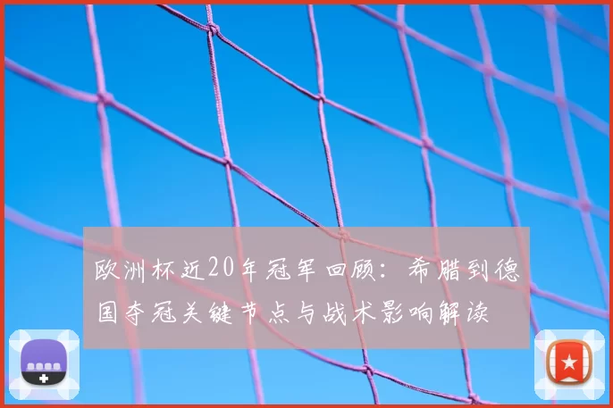 欧洲杯近20年冠军回顾：希腊到德国夺冠关键节点与战术影响解读
