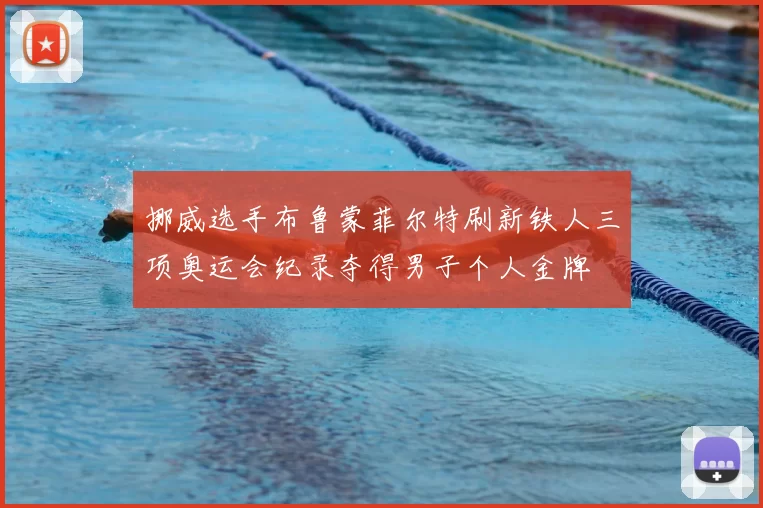 挪威选手布鲁蒙菲尔特刷新铁人三项奥运会纪录夺得男子个人金牌