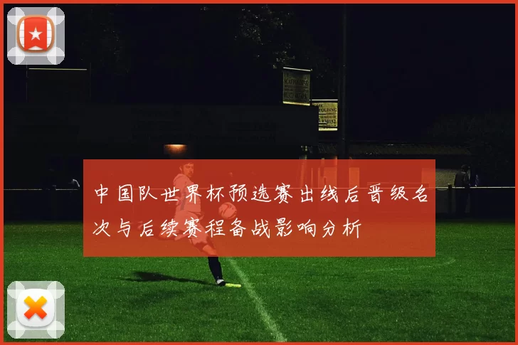中国队世界杯预选赛出线后晋级名次与后续赛程备战影响分析