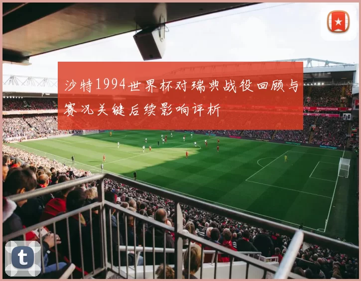 沙特1994世界杯对瑞典战役回顾与赛况关键后续影响评析
