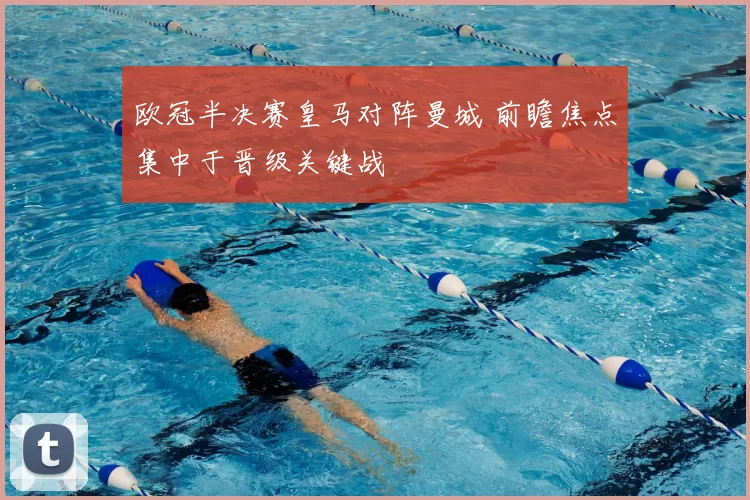 欧冠半决赛皇马对阵曼城 前瞻焦点集中于晋级关键战