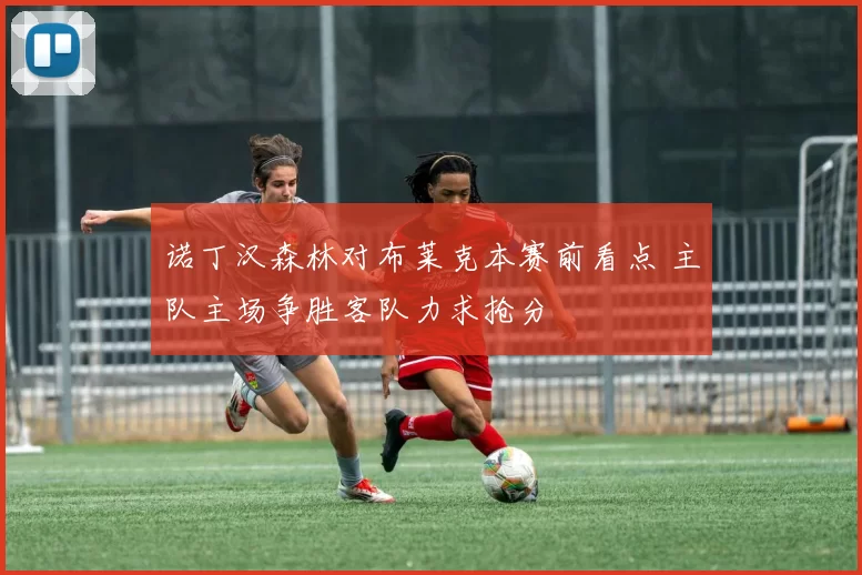诺丁汉森林对布莱克本赛前看点 主队主场争胜客队力求抢分