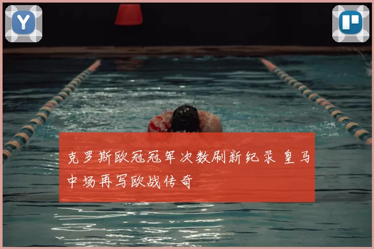 克罗斯欧冠冠军次数刷新纪录 皇马中场再写欧战传奇