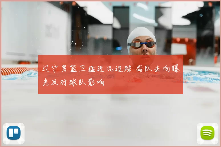 辽宁男篮卫猛近况追踪 离队去向曝光及对球队影响