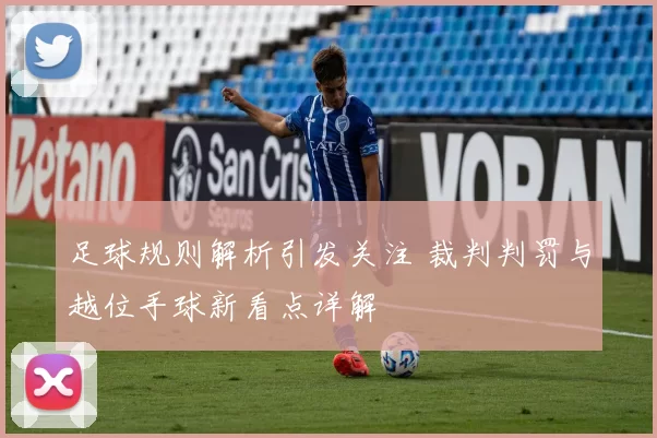 足球规则解析引发关注 裁判判罚与越位手球新看点详解
