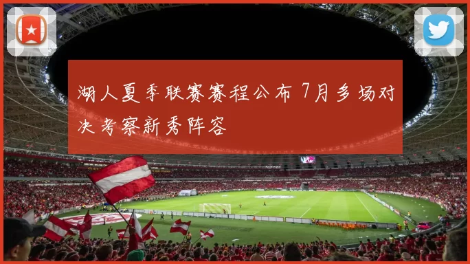 湖人夏季联赛赛程公布 7月多场对决考察新秀阵容