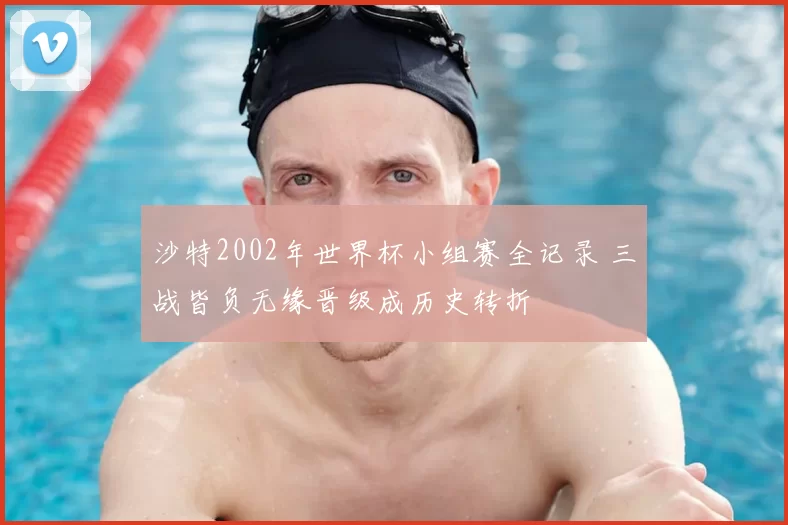 沙特2002年世界杯小组赛全记录 三战皆负无缘晋级成历史转折